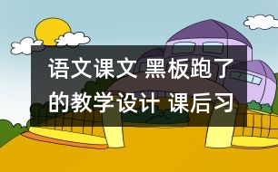 語文課文 黑板”跑了的教學(xué)設(shè)計(jì) 課后習(xí)題答案