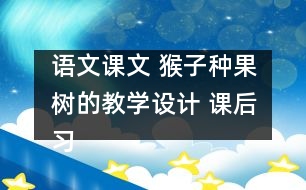 語文課文 猴子種果樹的教學設(shè)計 課后習題答案