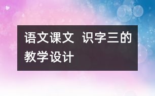 語文課文  識字三的教學(xué)設(shè)計