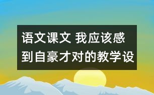 語(yǔ)文課文 我應(yīng)該感到自豪才對(duì)的教學(xué)設(shè)計(jì)與教學(xué)反思 課后習(xí)題答案