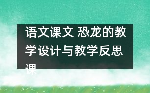 語文課文 恐龍的教學(xué)設(shè)計(jì)與教學(xué)反思 課后習(xí)題答案