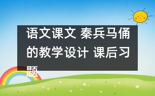 語文課文 秦兵馬俑的教學(xué)設(shè)計 課后習(xí)題答案