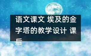 語文課文 埃及的金字塔的教學(xué)設(shè)計 課后習(xí)題答案