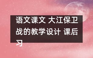 語文課文 大江保衛(wèi)戰(zhàn)的教學(xué)設(shè)計(jì) 課后習(xí)題答案