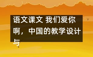 語文課文 我們愛你啊，中國(guó)的教學(xué)設(shè)計(jì)與反思 課后習(xí)題答案