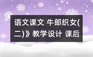 語文課文 牛郎織女(二)》教學(xué)設(shè)計 課后習(xí)題答案