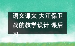 語文課文 大江保衛(wèi)戰(zhàn)的教學(xué)設(shè)計(jì) 課后習(xí)題答案