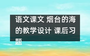 語(yǔ)文課文 煙臺(tái)的海的教學(xué)設(shè)計(jì) 課后習(xí)題答案