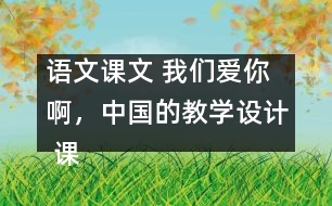 語(yǔ)文課文 我們愛(ài)你啊，中國(guó)的教學(xué)設(shè)計(jì) 課后習(xí)題答案