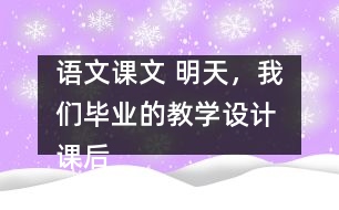 語文課文 明天，我們畢業(yè)的教學(xué)設(shè)計(jì) 課后習(xí)題答案