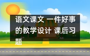 語文課文 一件好事的教學(xué)設(shè)計(jì) 課后習(xí)題答案