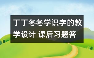 丁丁冬冬學識字的教學設(shè)計 課后習題答案