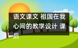 語文課文 祖國在我心間的教學設(shè)計 課后習題答案