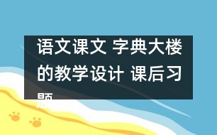 語(yǔ)文課文 字典大樓的教學(xué)設(shè)計(jì) 課后習(xí)題答案