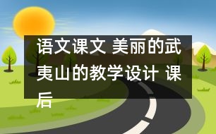 語文課文 美麗的武夷山的教學(xué)設(shè)計 課后習(xí)題答案