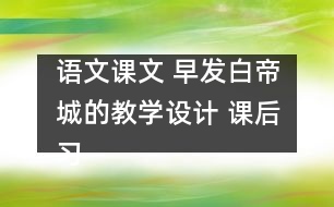 語(yǔ)文課文 早發(fā)白帝城的教學(xué)設(shè)計(jì) 課后習(xí)題答案