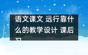 語文課文 遠(yuǎn)行靠什么的教學(xué)設(shè)計(jì) 課后習(xí)題答案