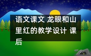 語文課文 龍眼和山里紅的教學(xué)設(shè)計 課后習(xí)題答案