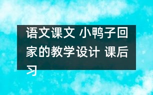 語文課文 小鴨子回家的教學(xué)設(shè)計 課后習(xí)題答案