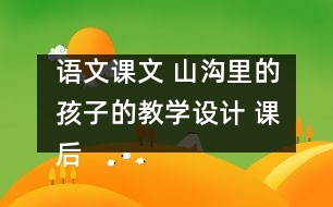 語文課文 山溝里的孩子的教學(xué)設(shè)計(jì) 課后習(xí)題答案