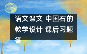 語文課文 中國石的教學(xué)設(shè)計(jì) 課后習(xí)題答案