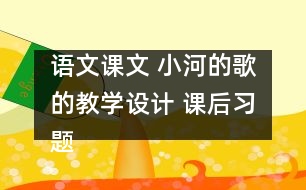 語文課文 小河的歌的教學(xué)設(shè)計(jì) 課后習(xí)題答案