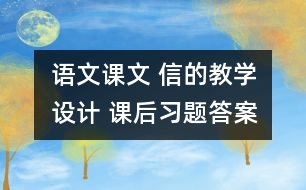 語(yǔ)文課文 信的教學(xué)設(shè)計(jì) 課后習(xí)題答案