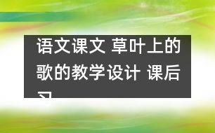 語文課文 草葉上的歌的教學(xué)設(shè)計(jì) 課后習(xí)題答案