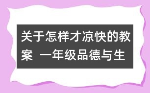 關(guān)于怎樣才涼快的教案  一年級品德與生活教學(xué)設(shè)計(jì)