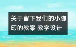 關(guān)于留下我們的小腳印的教案 教學(xué)設(shè)計(jì)