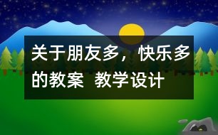 關(guān)于朋友多，快樂(lè)多的教案  教學(xué)設(shè)計(jì)