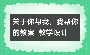 關(guān)于你幫我，我?guī)湍愕慕贪? 教學(xué)設(shè)計