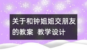 關(guān)于和鐘姐姐交朋友的教案  教學(xué)設(shè)計