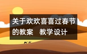 關(guān)于歡歡喜喜過(guò)春節(jié)的教案   教學(xué)設(shè)計(jì)