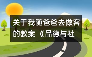 關(guān)于我隨爸爸去做客的教案 《品德與社會(huì)》教學(xué)設(shè)計(jì)