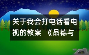 關于我會打電話看電視的教案  《品德與社會》教學設計