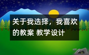 關于我選擇，我喜歡的教案 教學設計