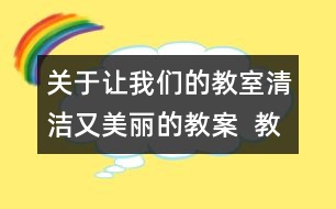 關(guān)于讓我們的教室清潔又美麗的教案  教學(xué)設(shè)計(jì)與點(diǎn)評