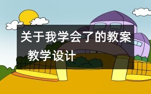 關(guān)于我學(xué)會了的教案  教學(xué)設(shè)計(jì)