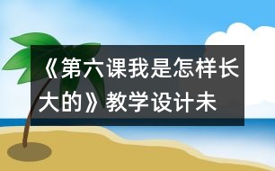 《第六課我是怎樣長大的》教學設計—未來版三年級品德下冊教案