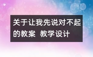 關(guān)于讓我先說對(duì)不起的教案  教學(xué)設(shè)計(jì)   三年級(jí)品德下冊(cè)教案