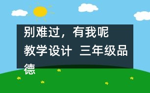 別難過，有我呢   教學(xué)設(shè)計  三年級品德下冊教案