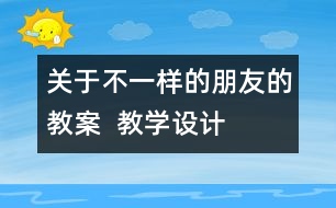 關(guān)于不一樣的朋友的教案  教學(xué)設(shè)計(jì)