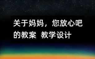 關(guān)于媽媽，您放心吧的教案  教學設(shè)計