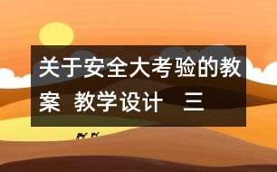 關(guān)于安全大考驗的教案  教學設(shè)計   三年級品德下冊教案