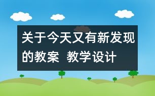 關(guān)于今天又有新發(fā)現(xiàn)的教案  教學(xué)設(shè)計