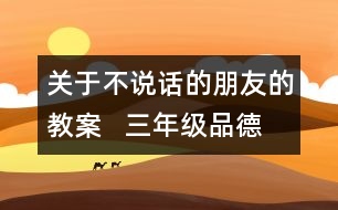 關(guān)于不說(shuō)話的朋友的教案   三年級(jí)品德與社會(huì)教學(xué)設(shè)計(jì)