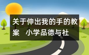 關(guān)于伸出我的手的教案   小學(xué)品德與社會教學(xué)設(shè)計