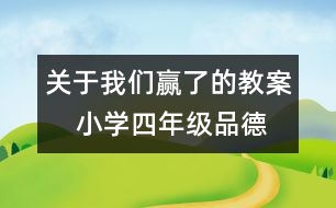 關(guān)于我們贏了的教案    小學(xué)四年級品德與社會教學(xué)設(shè)計