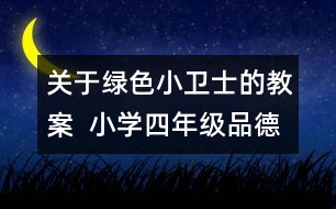 關(guān)于綠色小衛(wèi)士的教案  小學(xué)四年級(jí)品德與社會(huì)教學(xué)設(shè)計(jì)